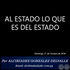 AL ESTADO LO QUE ES DEL ESTADO - Por ALCIBADES GONZLEZ DELVALLE - Domingo, 21 de Octubre de 2018
